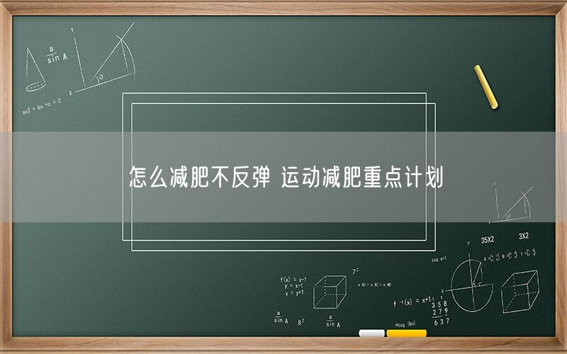怎么减肥不反弹 运动减肥重点计划(图1) 怎么减肥不反弹 运动减肥重点计划(图1)