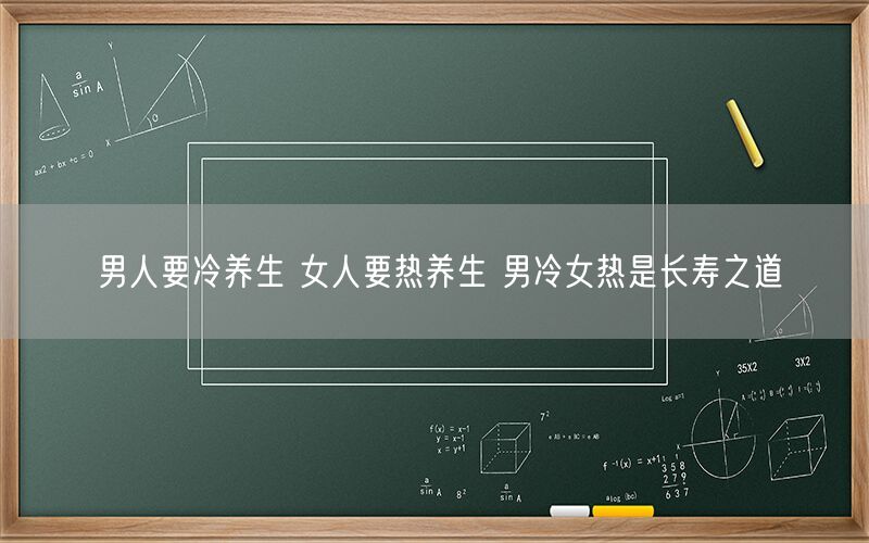 男人要冷养生 女人要热养生 男冷女热是长寿之道(图1) 男人要冷养生 女人要热养生 男冷女热是长寿之道(图1)