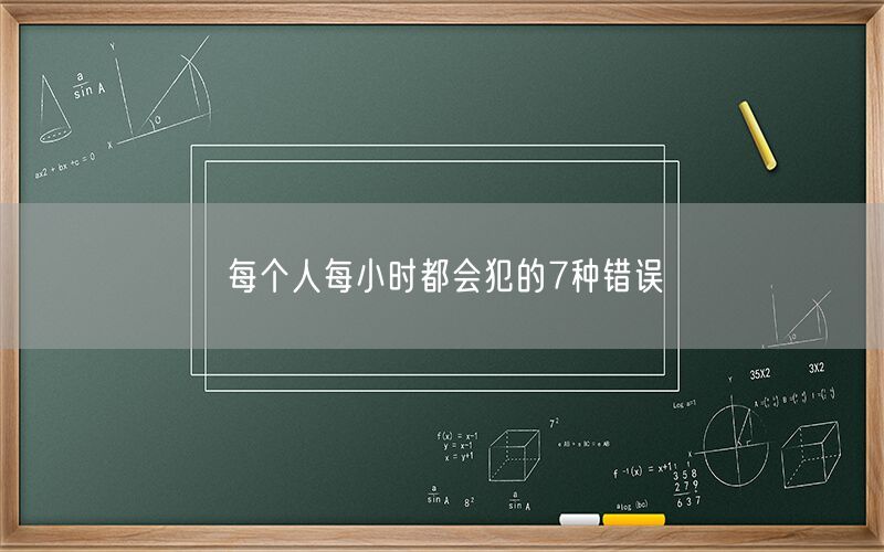 每个人每小时都会犯的7种错误