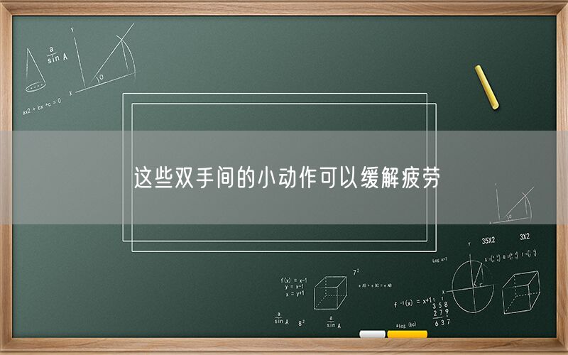 这些双手间的小动作可以缓解疲劳