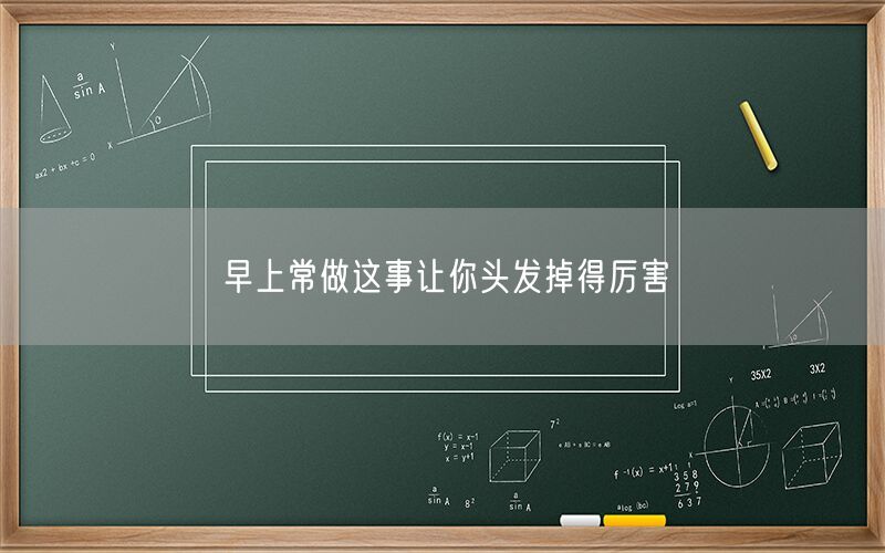 早上常做这事让你头发掉得厉害