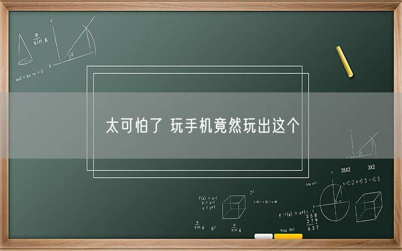 太可怕了 玩手机竟然玩出这个