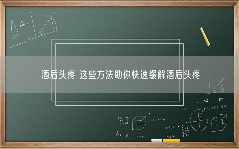 酒后头疼 这些方法助你快速缓解酒后头疼