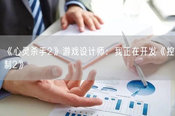 《心灵杀手2》游戏设计师：我正在开发《控制2》