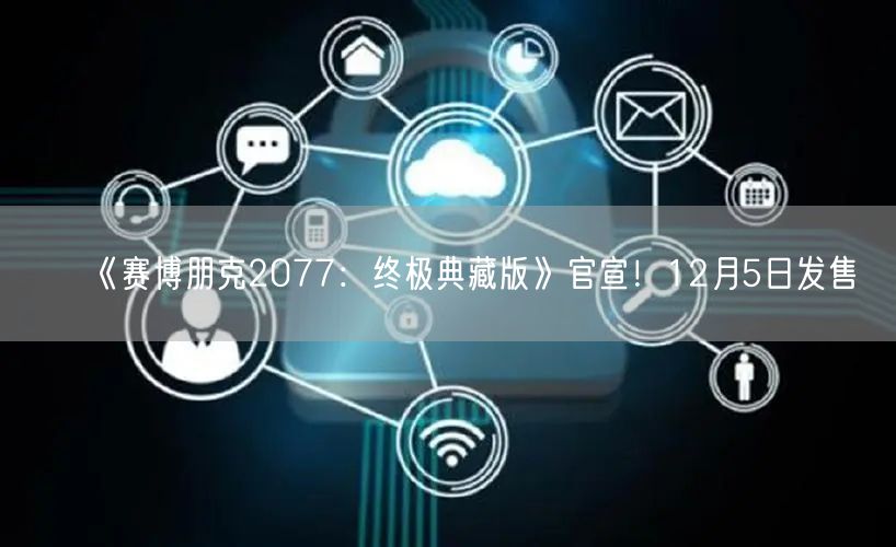 《赛博朋克2077：终极典藏版》官宣！12月5日发售