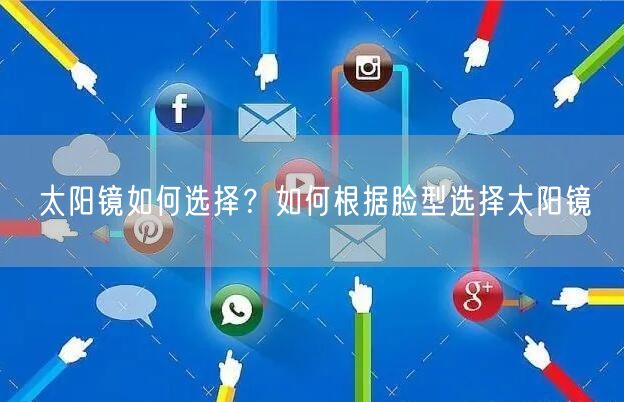 太阳镜如何选择？如何根据脸型选择太阳镜