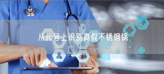 从代号上识别真假不锈钢锅