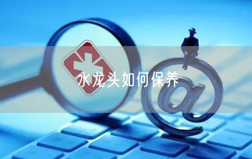 水龙头如何保养