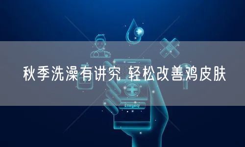 秋季洗澡有讲究 轻松改善鸡皮肤(图1) 秋季洗澡有讲究 轻松改善鸡皮肤(图1)