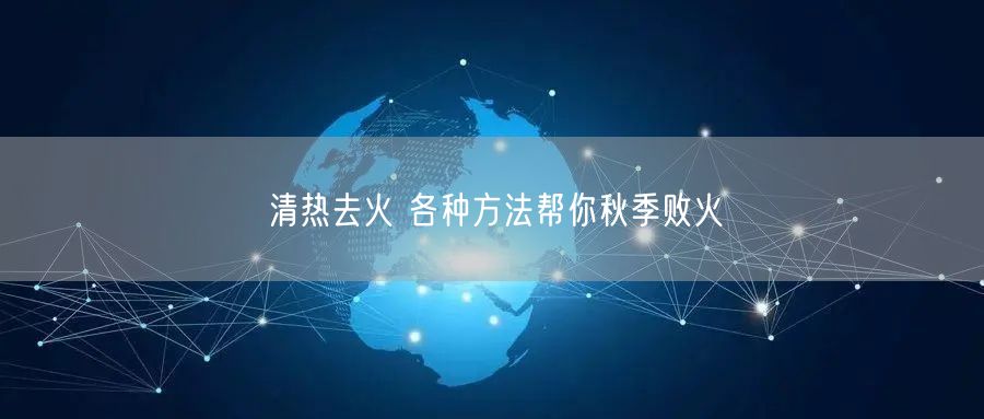 清热去火 各种方法帮你秋季败火(图1) 清热去火 各种方法帮你秋季败火(图1)