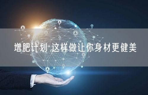 增肥计划 这样做让你身材更健美(图1) 增肥计划 这样做让你身材更健美(图1)