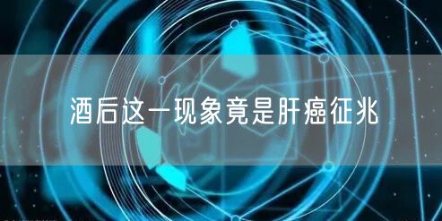 酒后这一现象竟是肝癌征兆(图1) 酒后这一现象竟是肝癌征兆(图1)