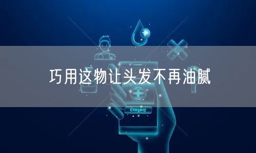 巧用这物让头发不再油腻