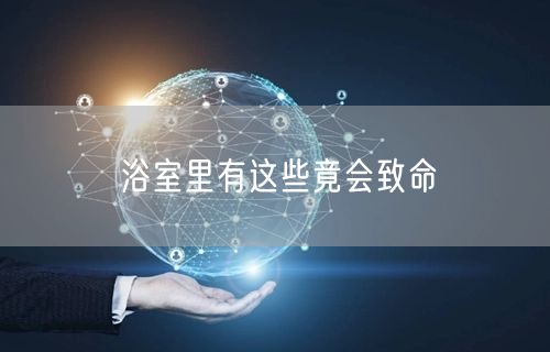 浴室里有这些竟会致命