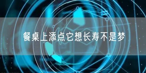 餐桌上添点它想长寿不是梦
