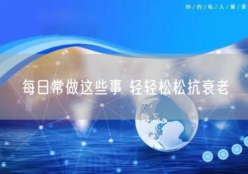 每日常做这些事 轻轻松松抗衰老
