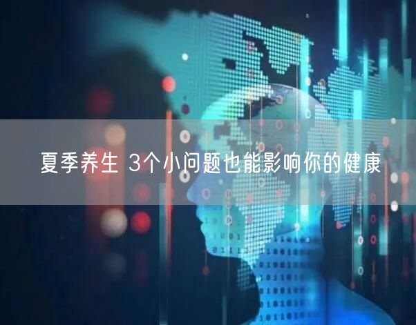 夏季养生 3个小问题也能影响你的健康