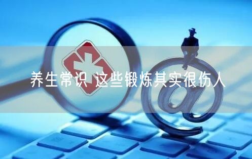 养生常识 这些锻炼其实很伤人