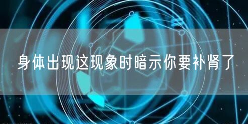 身体出现这现象时暗示你要补肾了