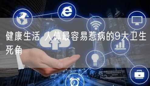 健康生活 人体最容易惹病的9大卫生死角