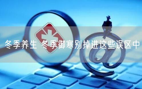 冬季养生 冬季御寒别掉进这些误区中