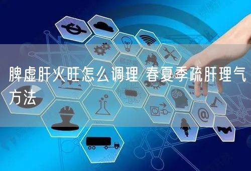 脾虚肝火旺怎么调理 春夏季疏肝理气方法