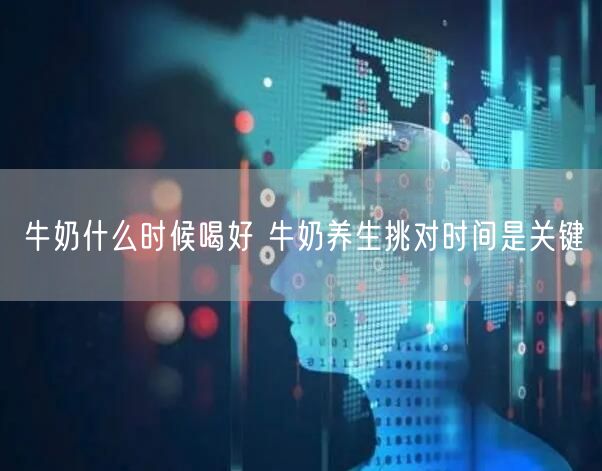 牛奶什么时候喝好 牛奶养生挑对时间是关键
