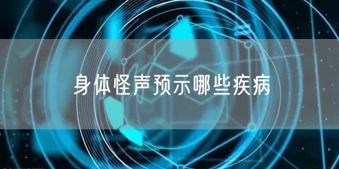 身体怪声预示哪些疾病