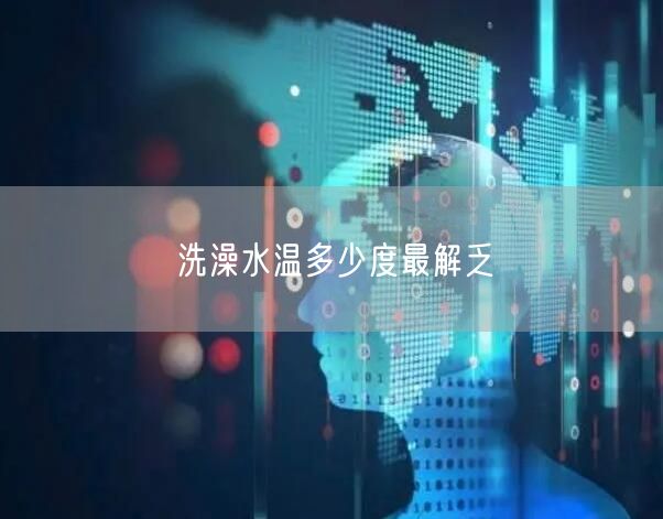 洗澡水温多少度最解乏