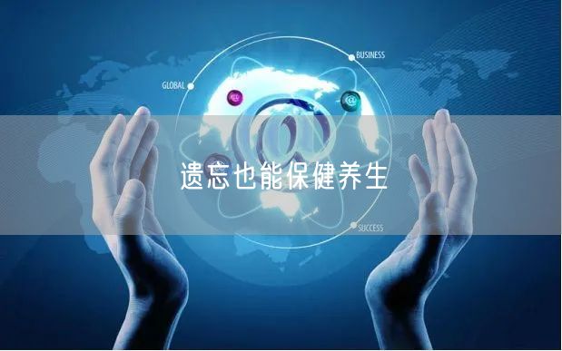 遗忘也能保健养生