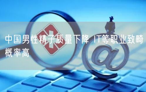 中国男性精子质量下降 IT等职业致畸概率高
