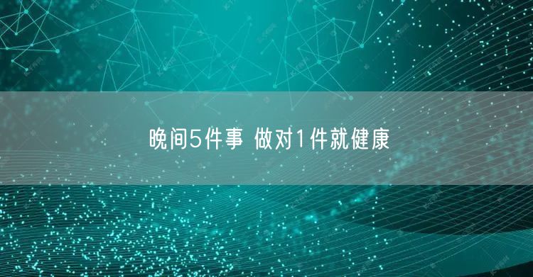 晚间5件事 做对1件就健康