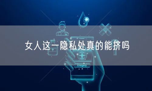 女人这一隐私处真的能挤吗