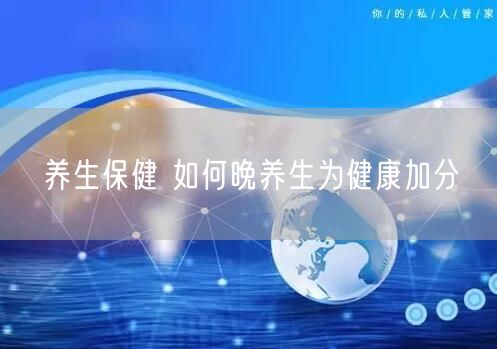 养生保健 如何晚养生为健康加分