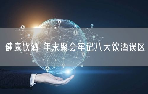 健康饮酒 年末聚会牢记八大饮酒误区