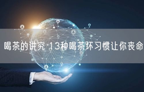 喝茶的讲究 13种喝茶坏习惯让你丧命