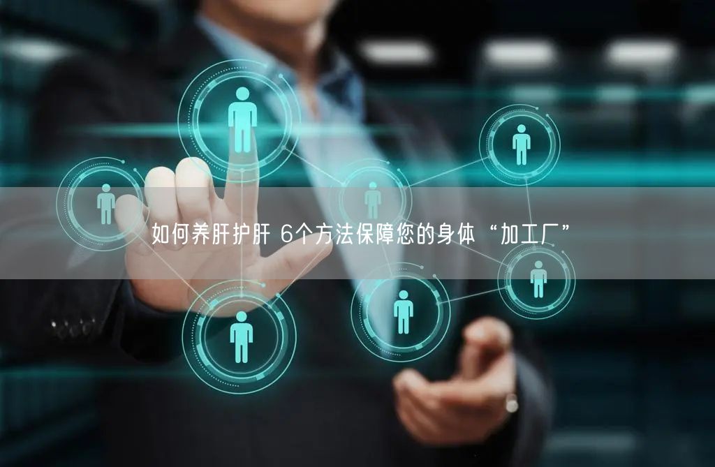 如何养肝护肝 6个方法保障您的身体“加工厂”