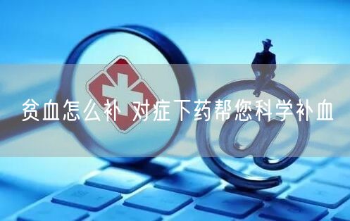 贫血怎么补 对症下药帮您科学补血