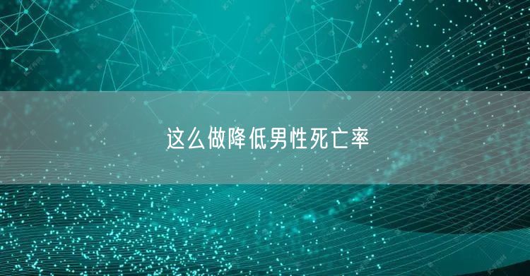 这么做降低男性死亡率