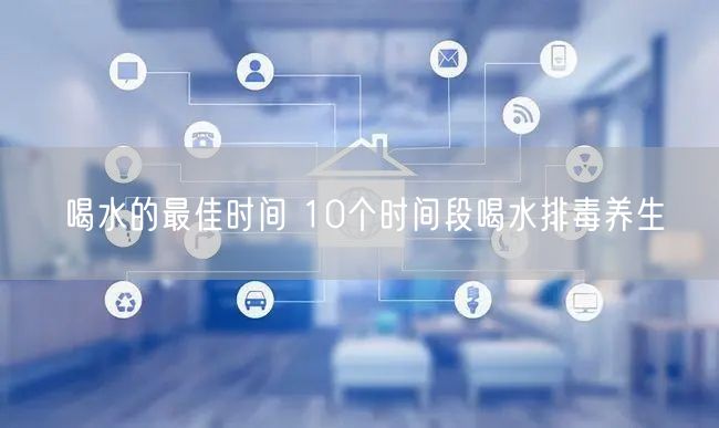 喝水的最佳时间 10个时间段喝水排毒养生