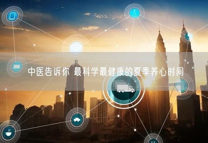 中医告诉你 最科学最健康的夏季养心时间