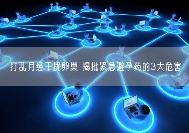 打乱月经干扰卵巢 揭批紧急避孕药的3大危害