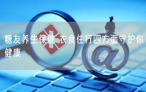 糖友养生保健 衣食住行四方面守护你健康