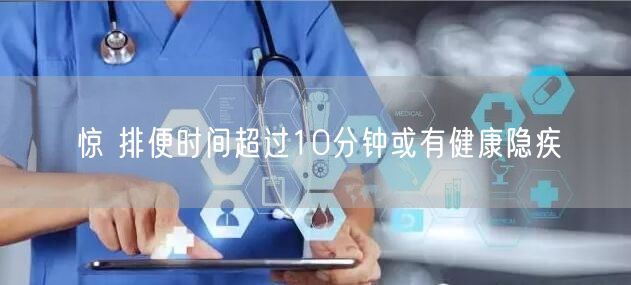 惊 排便时间超过10分钟或有健康隐疾