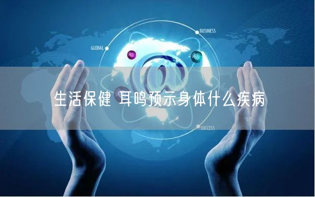 生活保健 耳鸣预示身体什么疾病