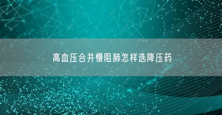 高血压合并慢阻肺怎样选降压药