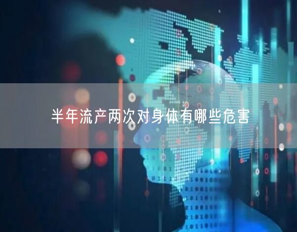 半年流产两次对身体有哪些危害