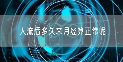 人流后多久来月经算正常呢