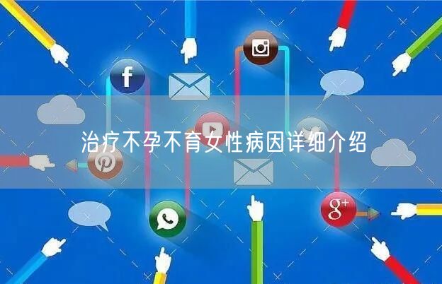 治疗不孕不育女性病因详细介绍