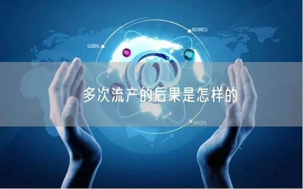 ​多次流产的后果是怎样的